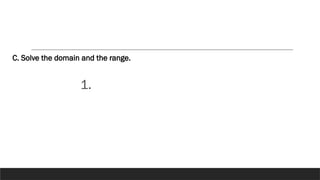 1.
C. Solve the domain and the range.
 