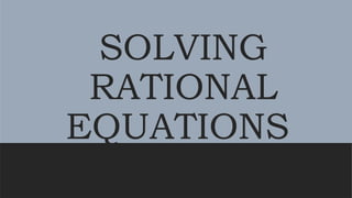 SOLVING
RATIONAL
EQUATIONS
 
