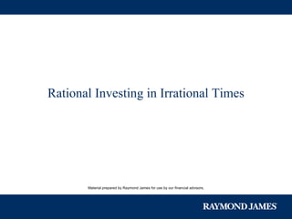 Material prepared by Raymond James for use by our financial advisors. Rational Investing in Irrational Times 