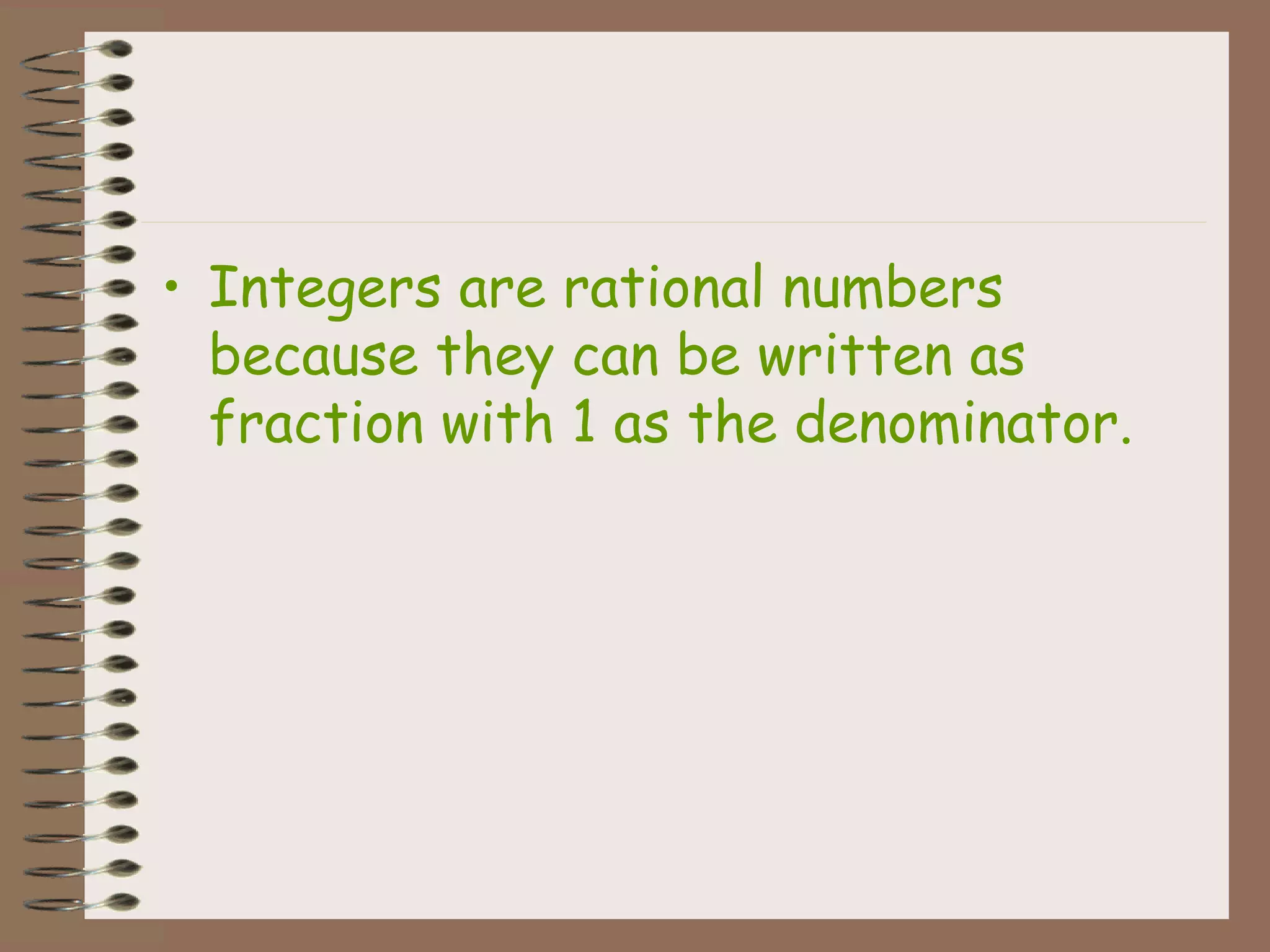 • Integers are rational numbers
because they can be written as
fraction with 1 as the denominator.
 