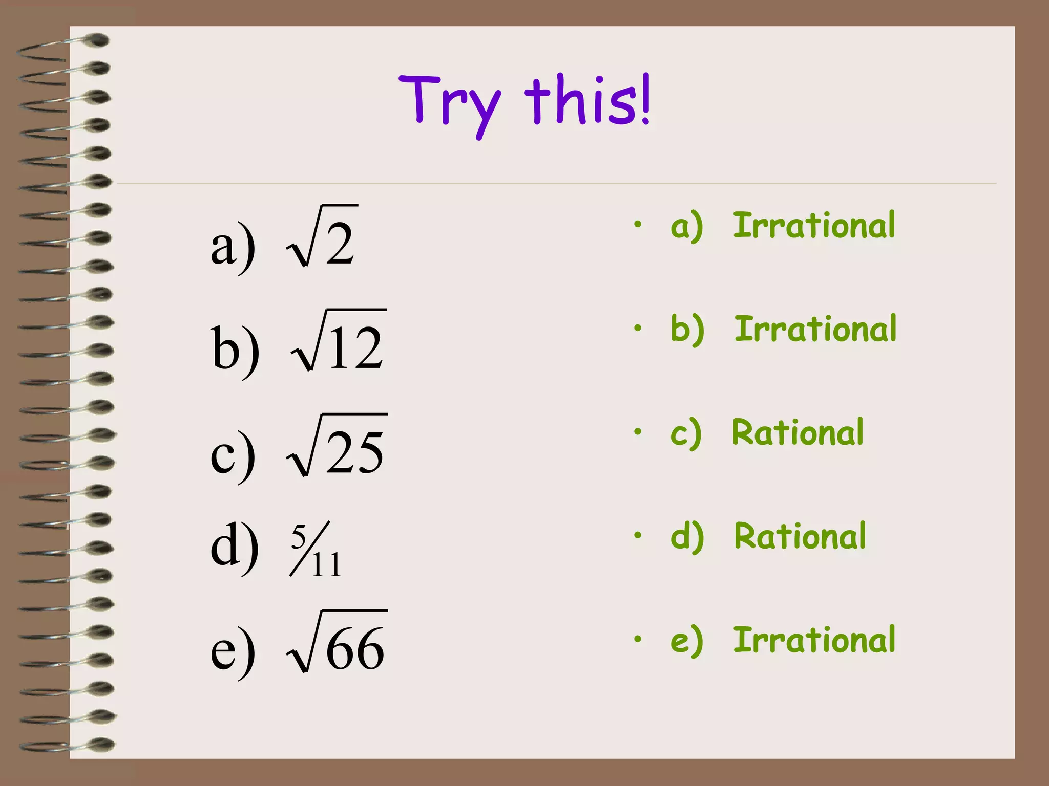 Try this!
• a) Irrational
• b) Irrational
• c) Rational
• d) Rational
• e) Irrational66e)
d)
25c)
12b)
2a)
11
5
 