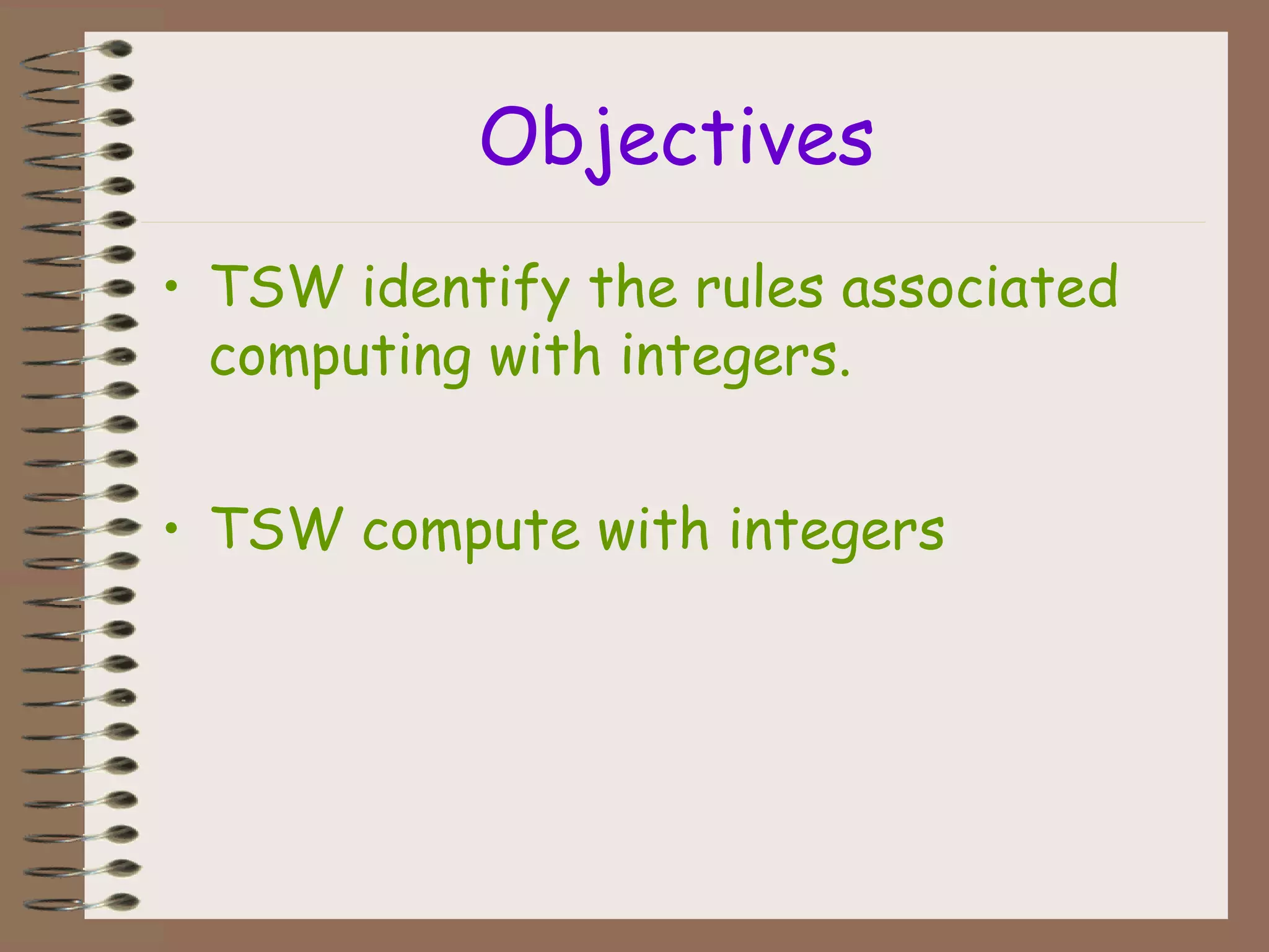 Objectives
• TSW identify the rules associated
computing with integers.
• TSW compute with integers
 