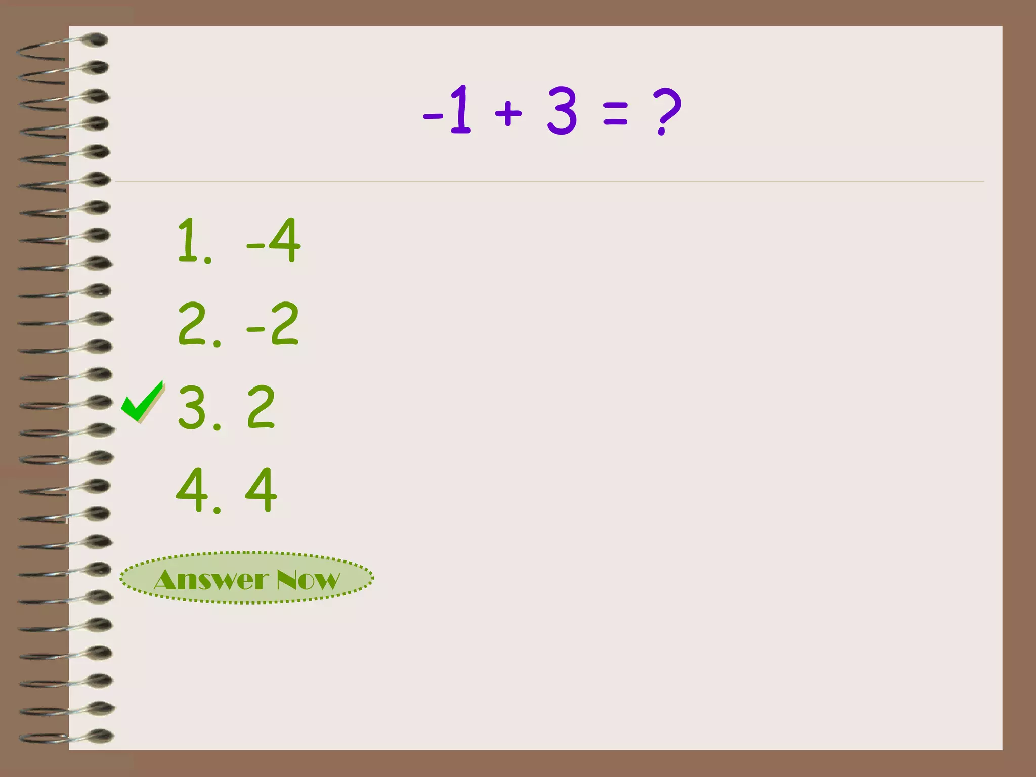 -1 + 3 = ?
1. -4
2. -2
3. 2
4. 4
Answer Now
 