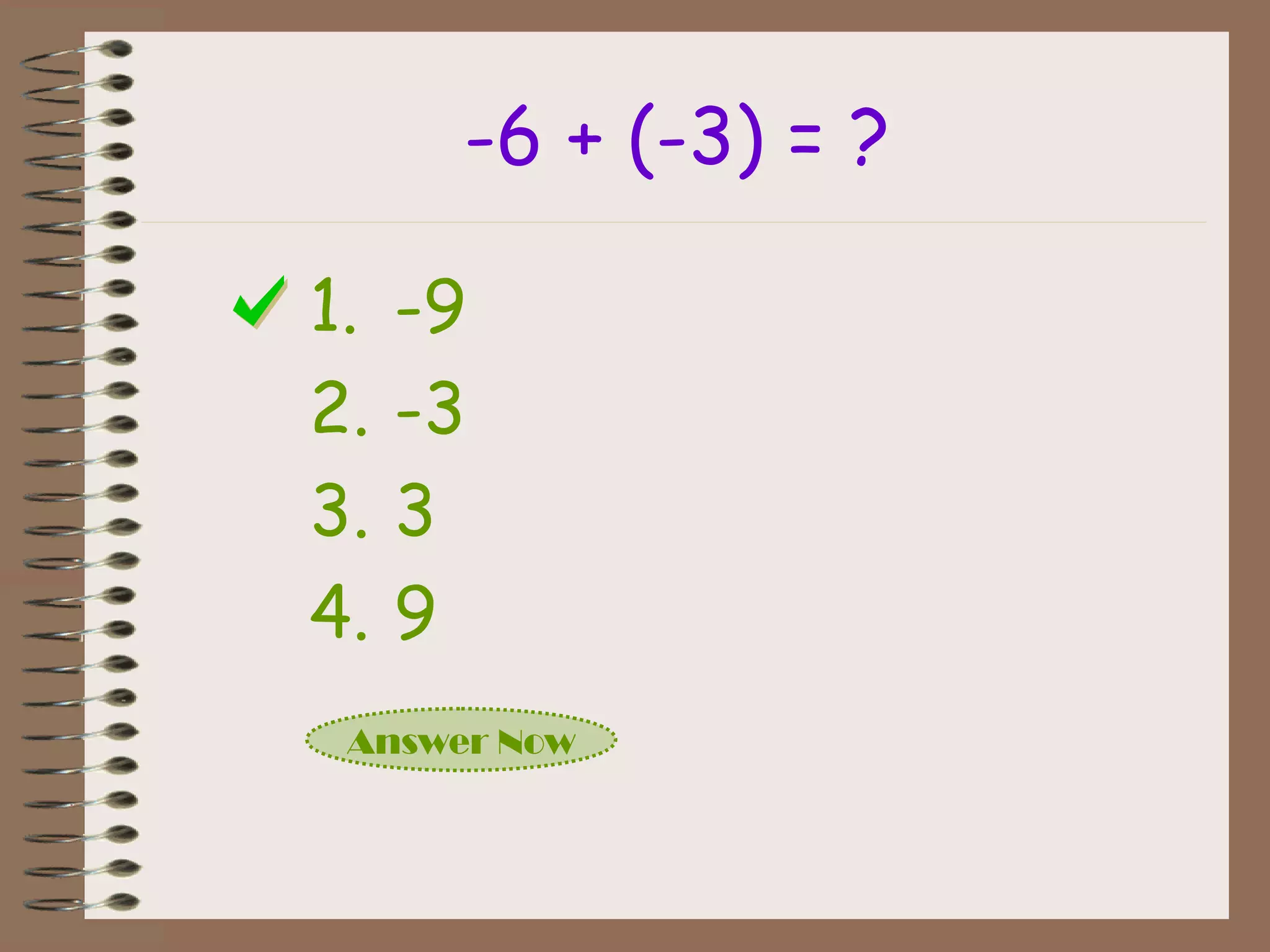 -6 + (-3) = ?
1. -9
2. -3
3. 3
4. 9
Answer Now
 