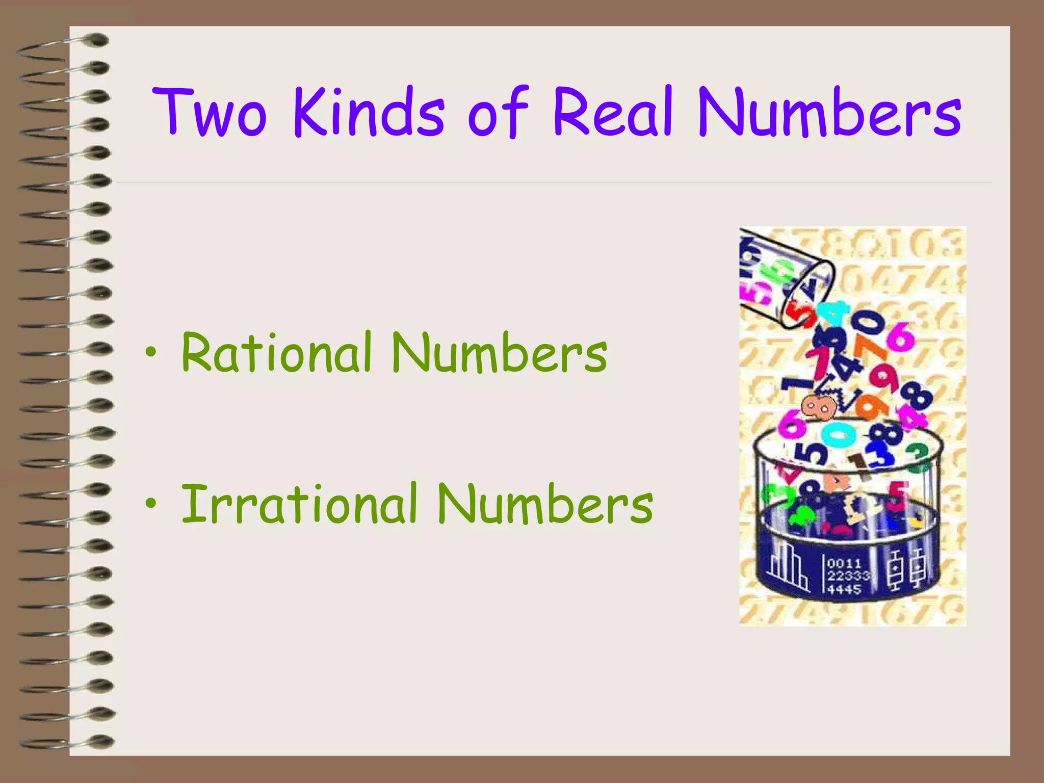 Two Kinds of Real Numbers
• Rational Numbers
• Irrational Numbers
 