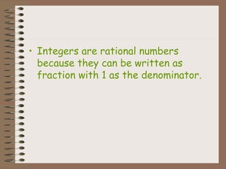• Integers are rational numbers
because they can be written as
fraction with 1 as the denominator.
 