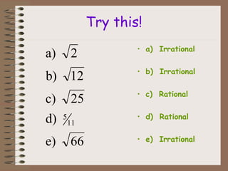Try this!
• a) Irrational
• b) Irrational
• c) Rational
• d) Rational
• e) Irrational66e)
d)
25c)
12b)
2a)
11
5
 