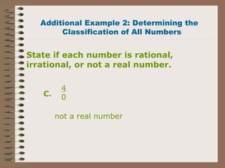 not a real number
Additional Example 2: Determining the
Classification of All Numbers
4
0C.
State if each number is rational,
irrational, or not a real number.
 