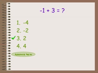 -1 + 3 = ?
1. -4
2. -2
3. 2
4. 4
Answer Now
 