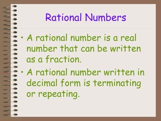 Rational Numbers
• A rational number is a real
number that can be written
as a fraction.
• A rational number written in
decimal form is terminating
or repeating.
 