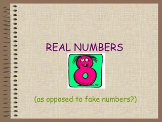 REAL NUMBERS
(as opposed to fake numbers?)
 