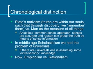 Chronological distinction 
 Plato’s nativism (truths are within our souls, 
such that through discovery, we ‘remember’ 
t...