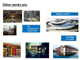 Other works are:
Chandigar
h in India
UN
Headquarters
in New York
Bagdad Stadium
 