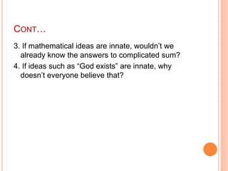 CONT…
3. If mathematical ideas are innate, wouldn’t we
already know the answers to complicated sum?
4. If ideas such as “G...