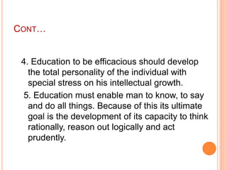 CONT…
4. Education to be efficacious should develop
the total personality of the individual with
special stress on his int...