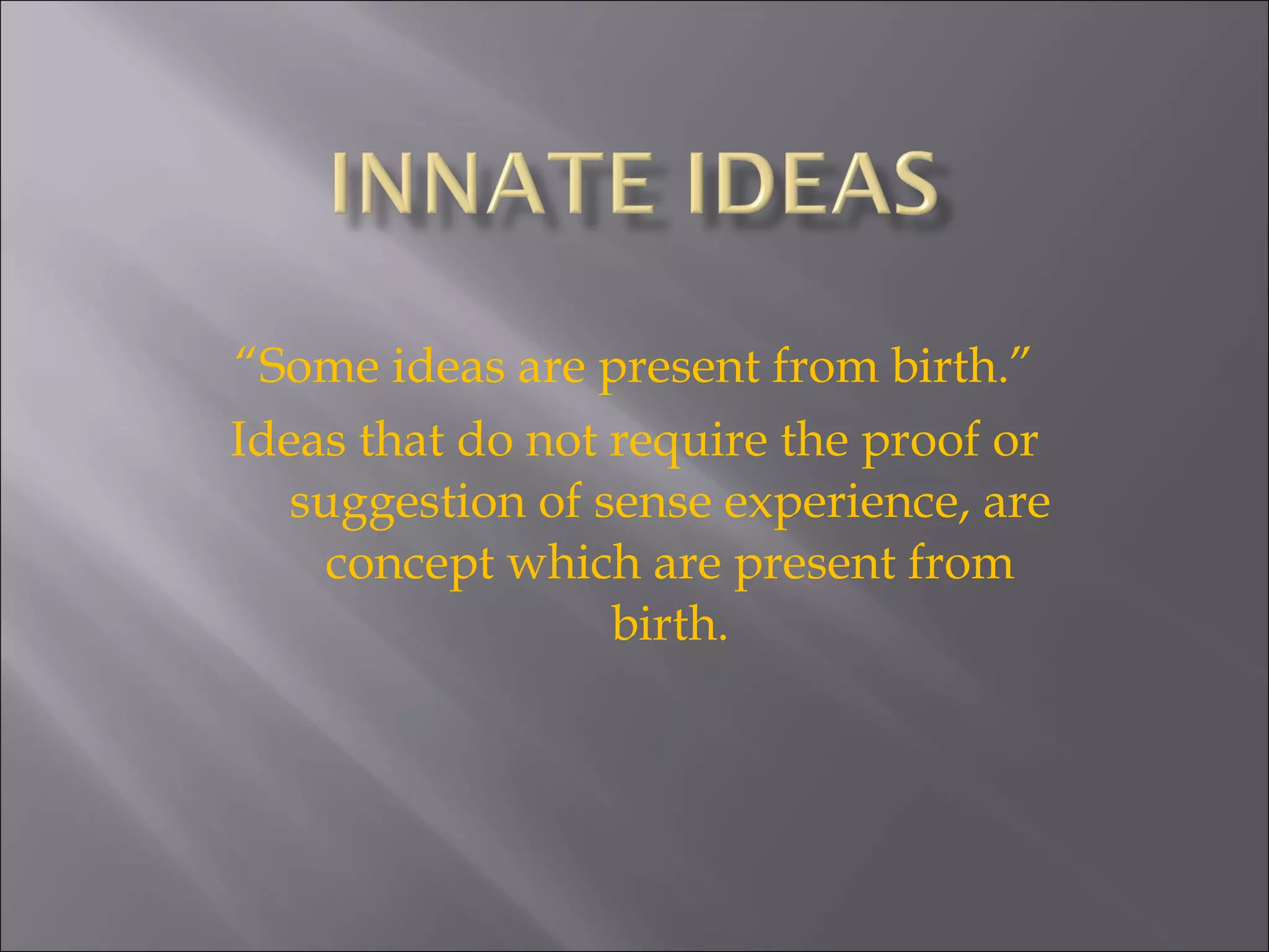 “ Some ideas are present from birth.” Ideas that do not require the proof or suggestion of sense experience, are concept which are present from birth. 