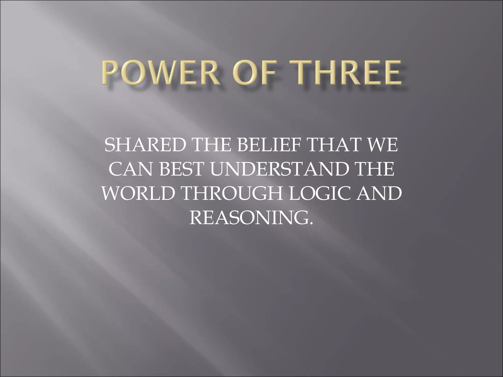 SHARED THE BELIEF THAT WE CAN BEST UNDERSTAND THE WORLD THROUGH LOGIC AND REASONING. 