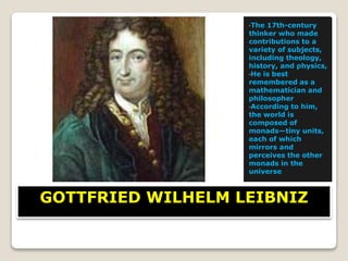 GOTTFRIED WILHELM LEIBNIZ
•The 17th-century
thinker who made
contributions to a
variety of subjects,
including theology,
h...
