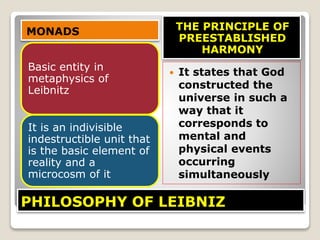 PHILOSOPHY OF LEIBNIZ
MONADS THE PRINCIPLE OF
PREESTABLISHED
HARMONY
Basic entity in
metaphysics of
Leibnitz
It is an indi...