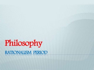 Philosophy 
RATIONALISM PERIOD 
 