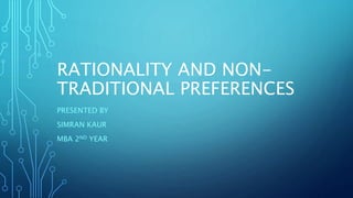 RATIONALITY AND NON-
TRADITIONAL PREFERENCES
PRESENTED BY
SIMRAN KAUR
MBA 2ND YEAR
 
