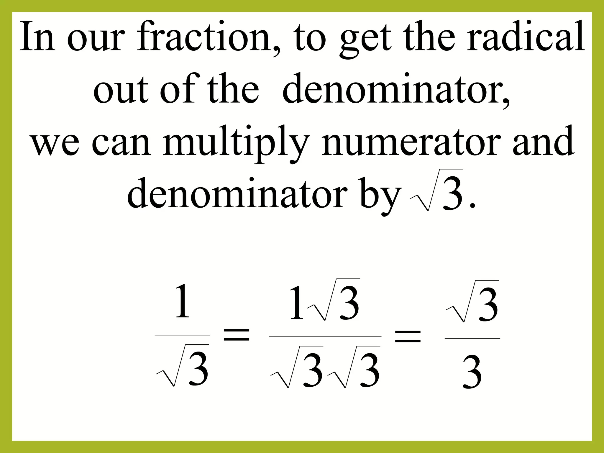 
3
1

33
31
3
3
In our fraction, to get the radical
out of the denominator,
we can multiply numerator and
denominator by .3
 