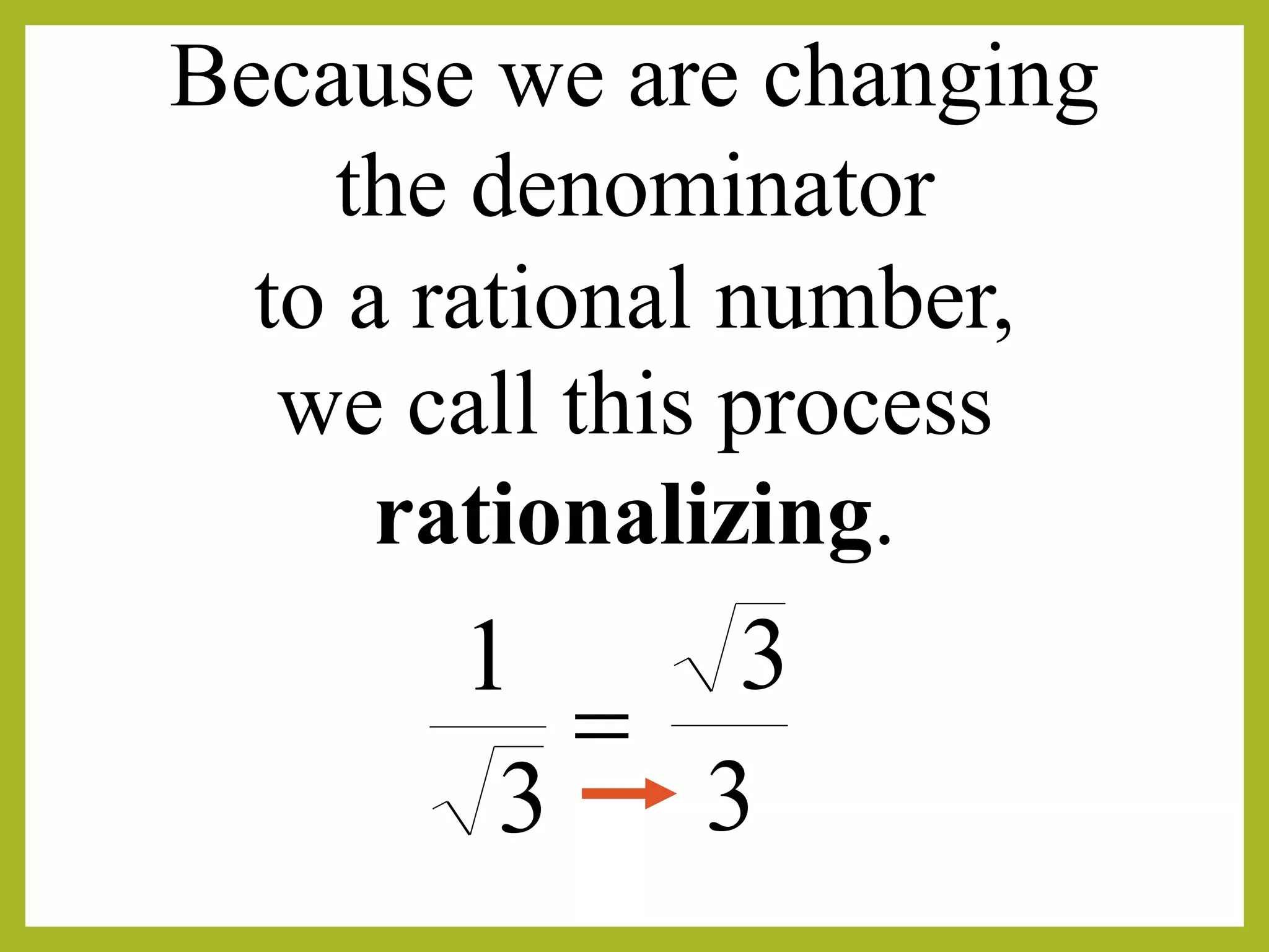 
3
1
3
3
Because we are changing
the denominator
we call this process
rationalizing.
to a rational number,
 