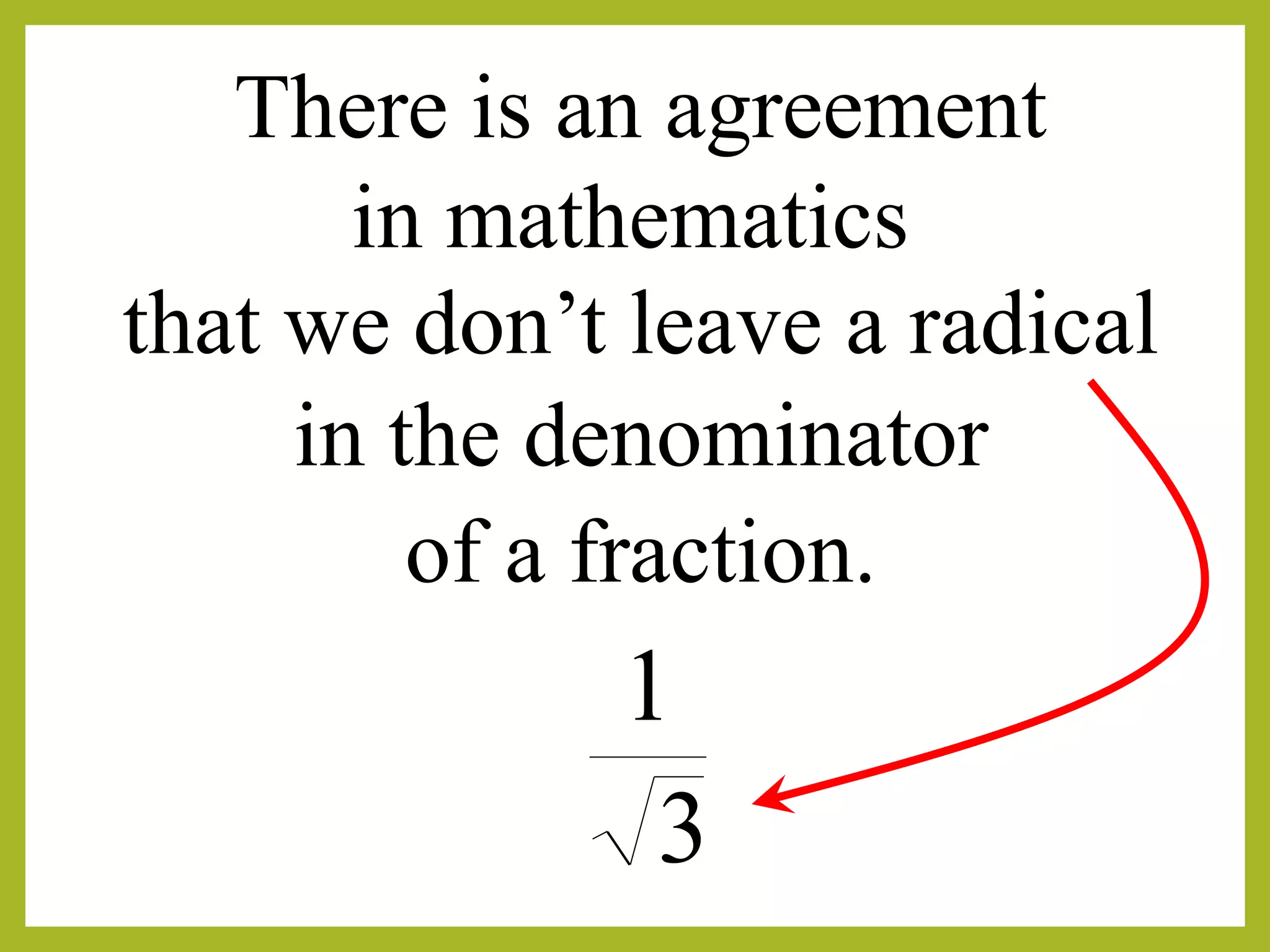 There is an agreement
3
1
in mathematics
that we don’t leave a radical
in the denominator
of a fraction.
 