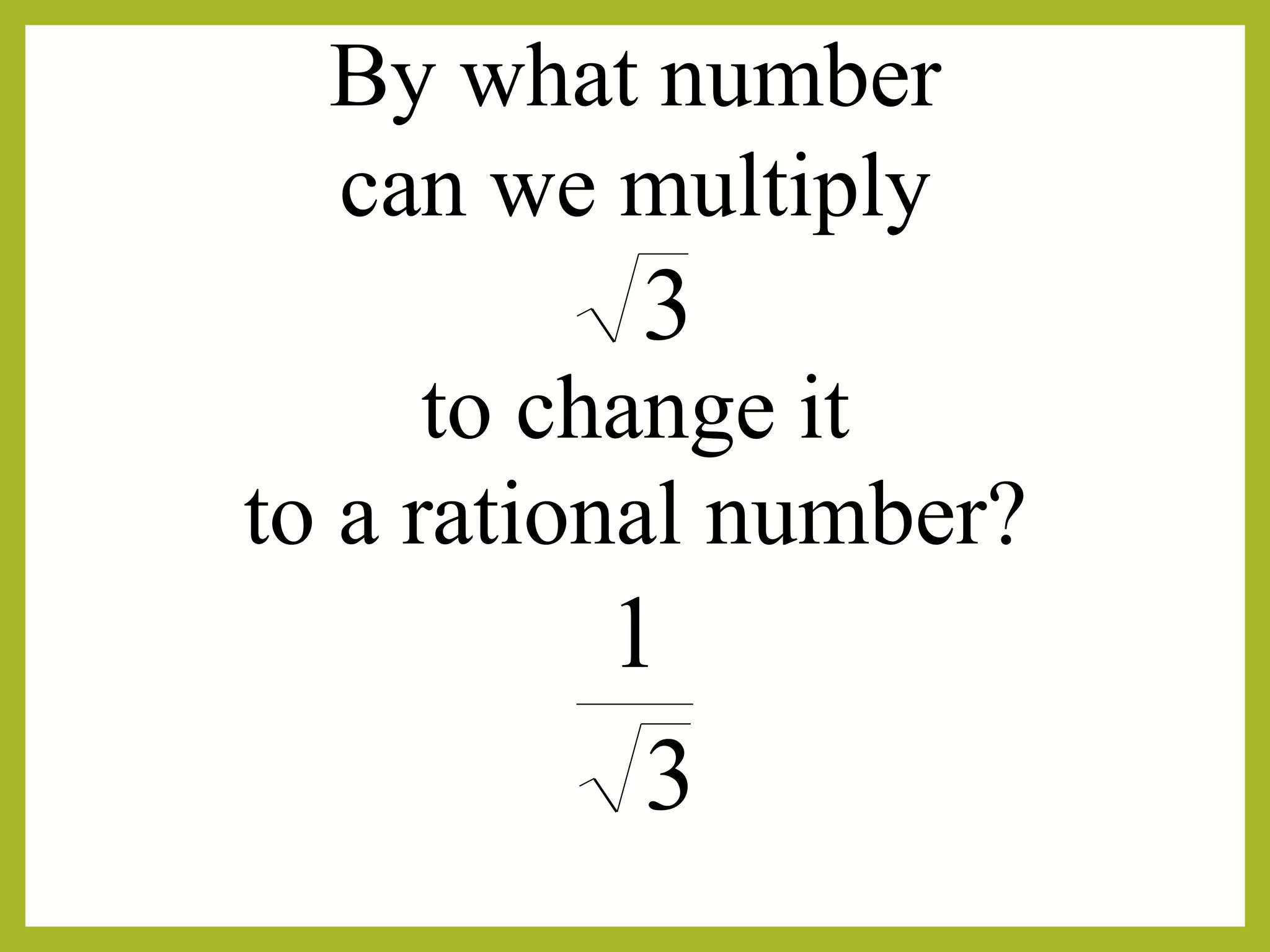 By what number
to a rational number?
to change it
3
1
3
can we multiply
 