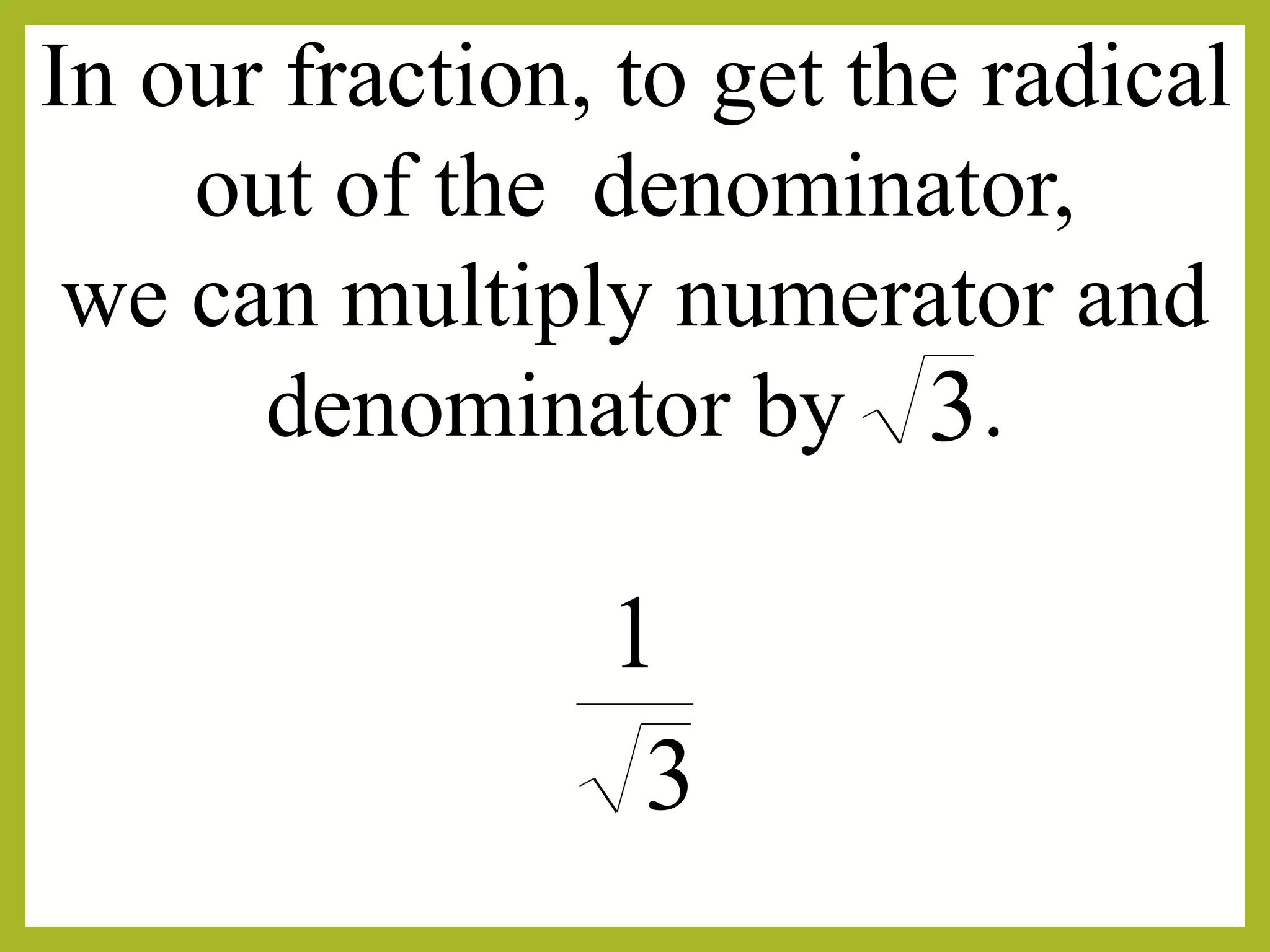 In our fraction, to get the radical
out of the denominator,
we can multiply numerator and
denominator by .3
3
1
 