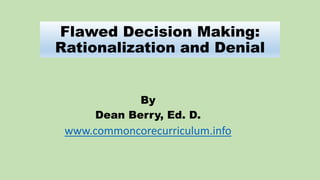 Flawed Decision Making:
Rationalization and Denial
By
Dean Berry, Ed. D.
www.commoncorecurriculum.info
 