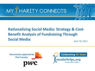 Rationalizing Social Media: Strategy & Cost-
Benefit Analysis of Fundraising Through
Social Media                          April 18, 2012




Generously supported by
     PwC Canada:
 