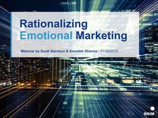 Webinar by Scott Garrison & Sourabh Sharma | 01/29/2015
Rationalizing
Emotional Marketing
 