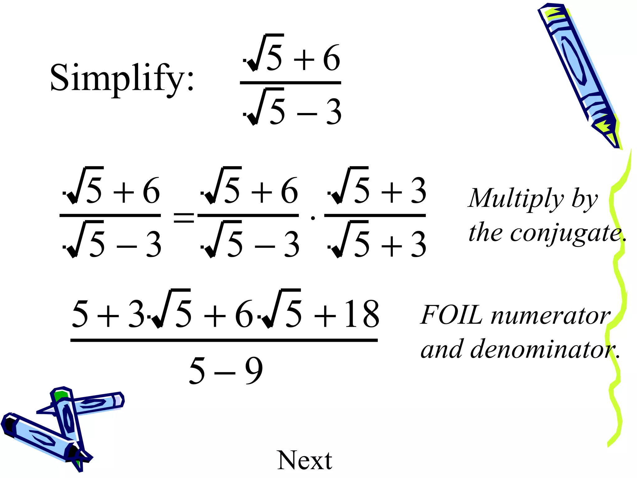 Multiply by the conjugate. FOIL numerator and denominator. Next Simplify: 