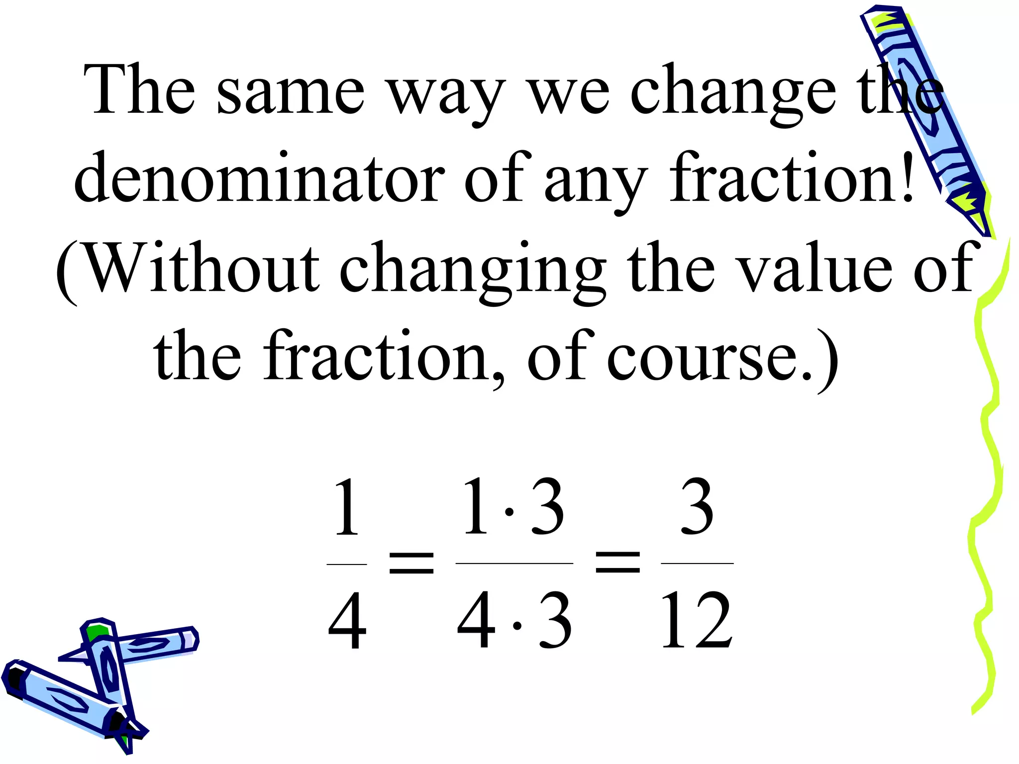 The same way we change the denominator of any fraction!  (Without changing the value of the fraction, of course.)  