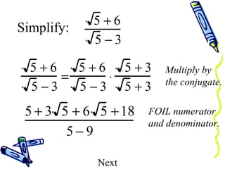 Multiply by the conjugate. FOIL numerator and denominator. Next Simplify: 