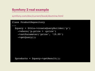 Symfony 2 real example
symfony.com/doc/current/book/doctrine.html

Class ProductRepository
...
  $query = $this->createQue...