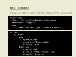 Tips — Monolog
http://symfony.com/doc/2.0/reference/dic_tags.html#dic-tags-monolog

my_service:
  class: FullyQualifiedLoa...