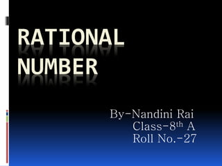 RATIONAL
NUMBER
By-Nandini Rai
Class-8th A
Roll No.-27
 