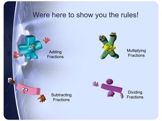 Were here to show you the rules! Adding Fractions Subtracting Fractions Multiplying Fractions Dividing Fractions 