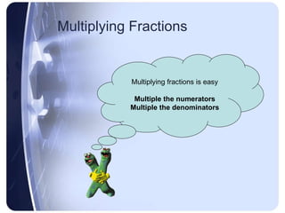 Multiplying Fractions Multiplying fractions is easy Multiple the numerators Multiple the denominators 