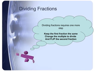 Dividing Fractions Dividing fractions requires one more step Keep the first fraction the same Change the multiple to divide  And FLIP the second fraction 