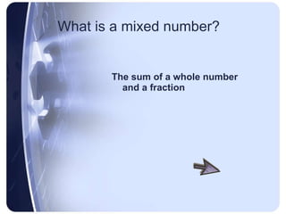What is a mixed number? The sum of a whole number and a fraction 