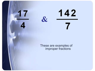 These are examples of improper fractions & 