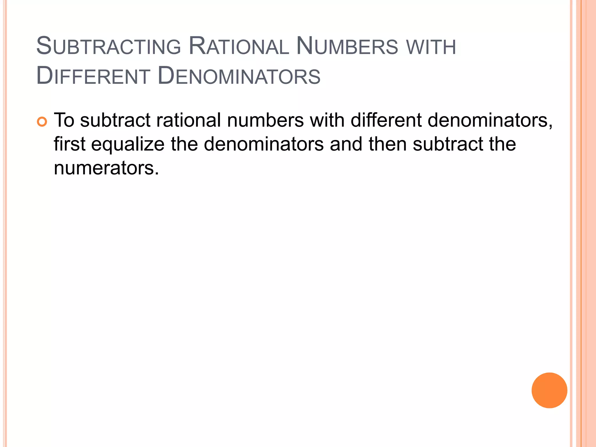 Subtracting Rational Numbers with Different DenominatorsTo subtract rational numbers with different denominators, first equalize the denominators and then subtract the numerators.