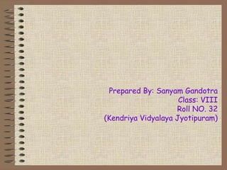 Prepared By: Sanyam Gandotra
Class: VIII
Roll NO. 32
(Kendriya Vidyalaya Jyotipuram)
 