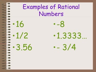 Examples of Rational
Numbers
•16
•1/2
•3.56
•-8
•1.3333…
•- 3/4
 