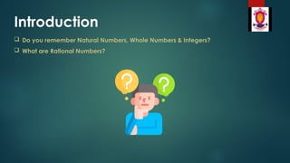 Introduction
 Do you remember Natural Numbers, Whole Numbers & Integers?
 What are Rational Numbers?
 