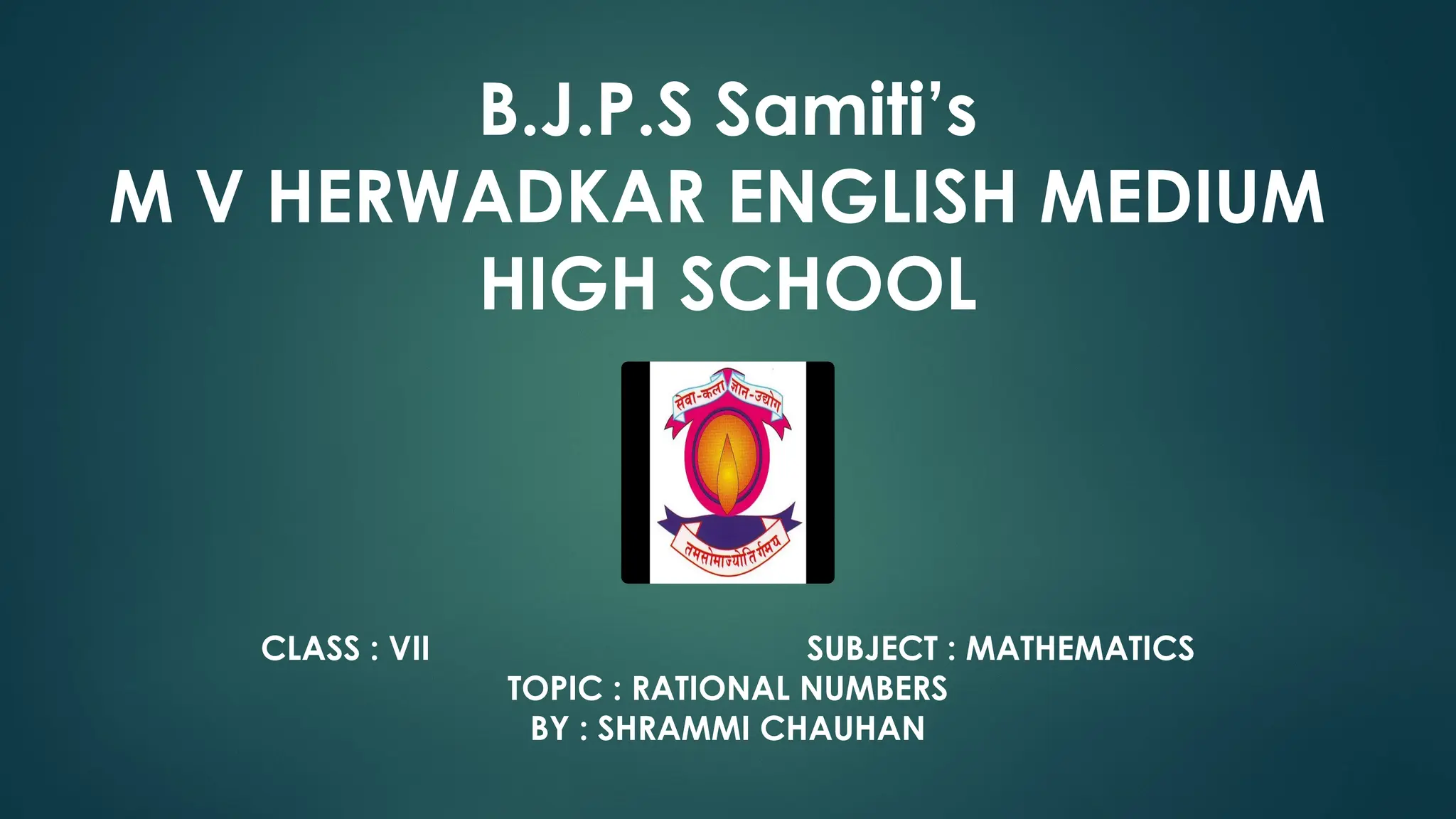 B.J.P.S Samiti’s
M V HERWADKAR ENGLISH MEDIUM
HIGH SCHOOL
CLASS : VII SUBJECT : MATHEMATICS
TOPIC : RATIONAL NUMBERS
BY : SHRAMMI CHAUHAN
 