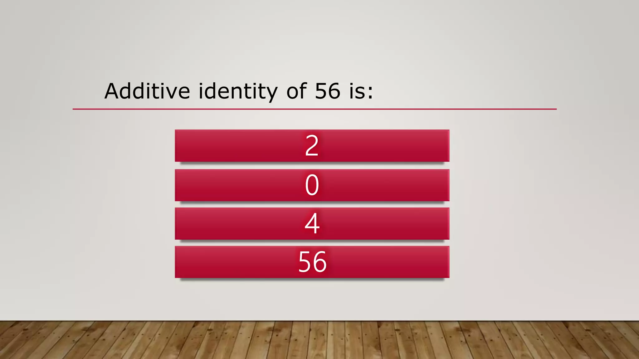 Additive identity of 56 is:
 
